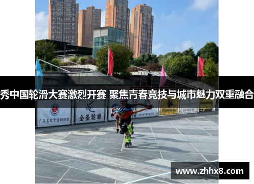 秀中国轮滑大赛激烈开赛 聚焦青春竞技与城市魅力双重融合