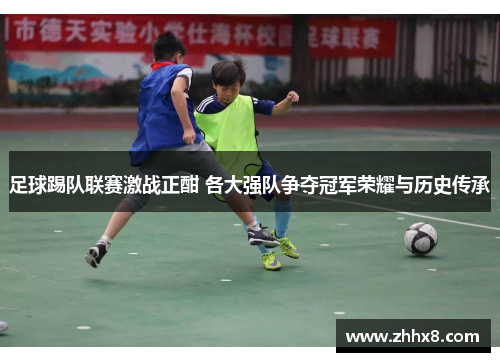 足球踢队联赛激战正酣 各大强队争夺冠军荣耀与历史传承
