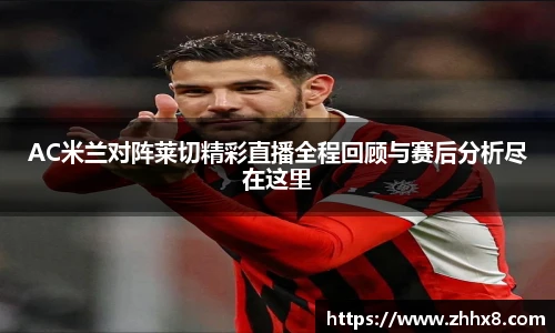 AC米兰对阵莱切精彩直播全程回顾与赛后分析尽在这里