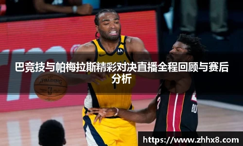 巴竞技与帕梅拉斯精彩对决直播全程回顾与赛后分析