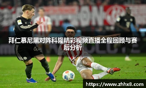 拜仁慕尼黑对阵科隆精彩视频直播全程回顾与赛后分析