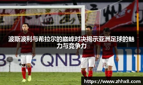 波斯波利与希拉尔的巅峰对决揭示亚洲足球的魅力与竞争力