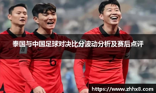 泰国与中国足球对决比分波动分析及赛后点评